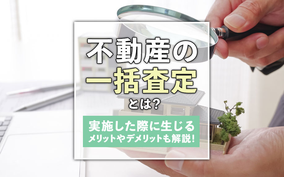 不動産の一括査定とは？実施した際に生じるメリットやデメリットも解説！