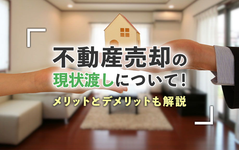不動産売却の現状渡しについて！メリットとデメリットも解説の画像