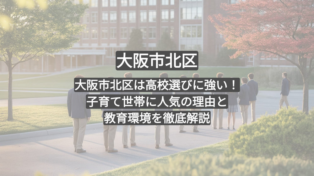大阪市北区は高校選びに強い！子育て世帯に人気の理由と教育環境を徹底解説の画像