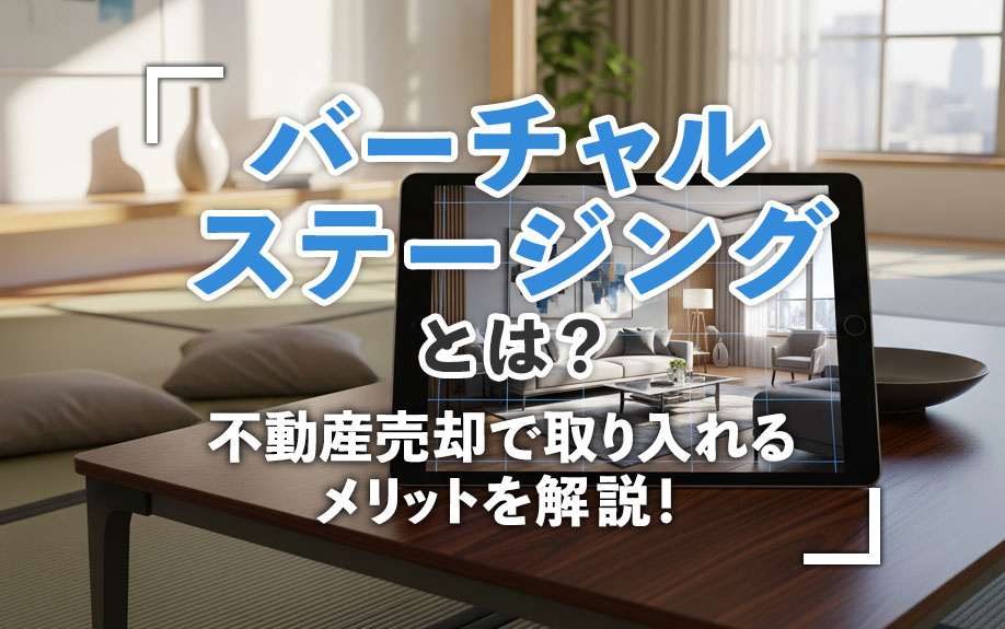 バーチャルステージングとは？不動産売却で取り入れるメリットを解説！