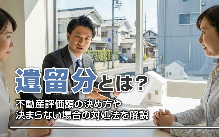 遺留分とは？不動産評価額の決め方や決まらない場合の対処法を解説