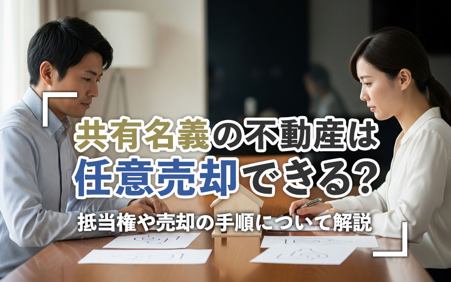 共有名義の不動産は任意売却できる？抵当権や売却の手順について解説