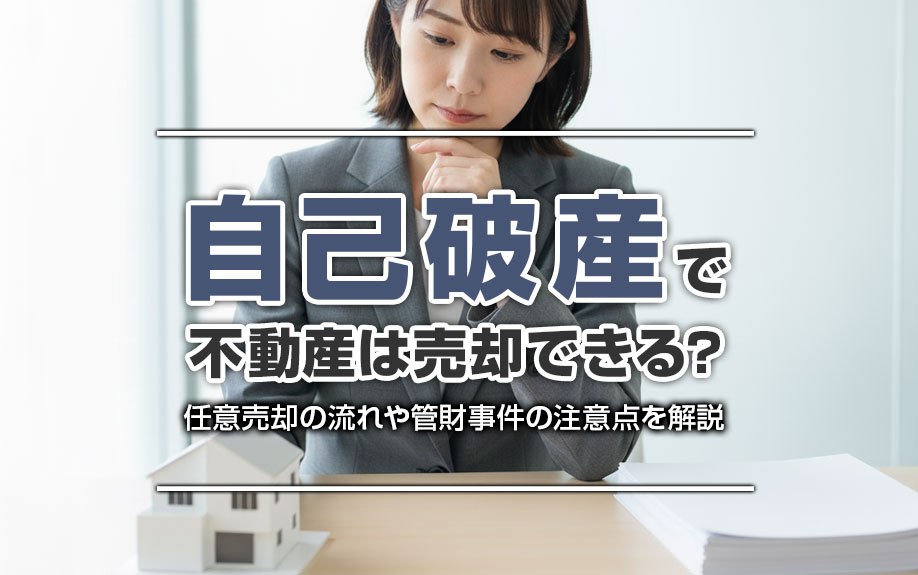 自己破産で不動産は売却できる？任意売却の流れや管財事件の注意点を解説