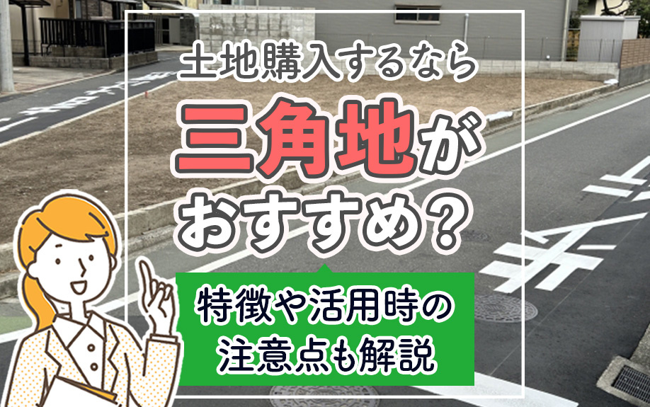 土地購入するなら三角地がおすすめ？特徴や活用時の注意点も解説