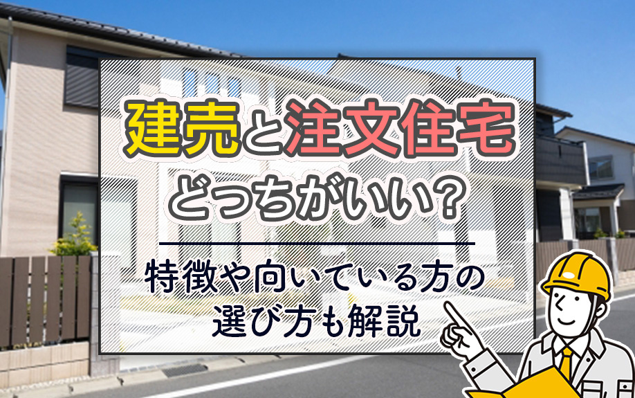 建売と注文住宅どっちがいい？特徴や向いている方の選び方も解説
