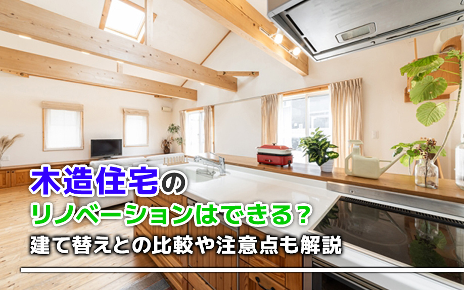 木造住宅のリノベーションはできる？建て替えとの比較や注意点も解説