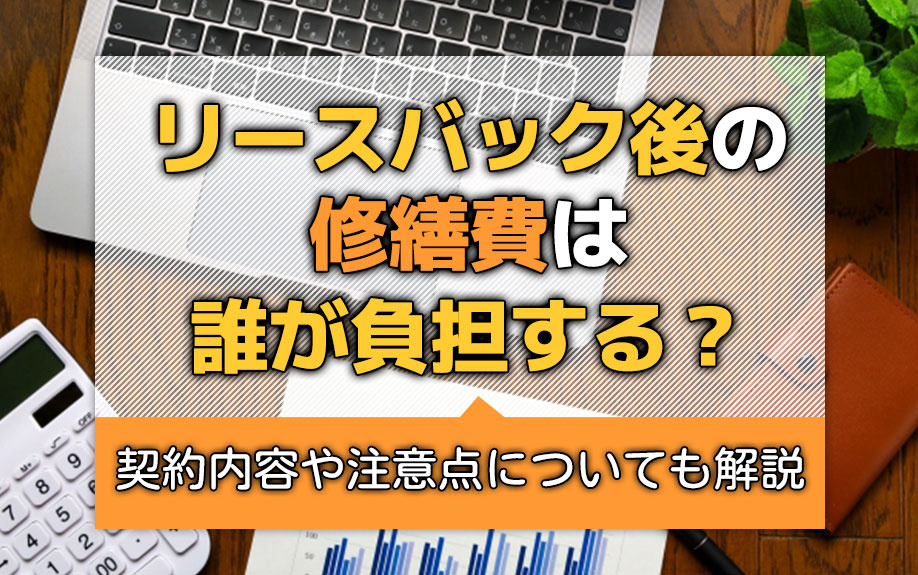 リースバック後の修繕費は誰が負担する？契約内容や注意点についても解説