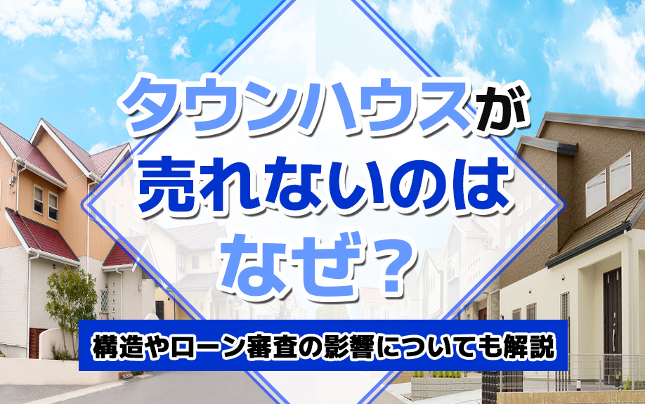 タウンハウスが売れないのはなぜ？構造やローン審査の影響についても解説