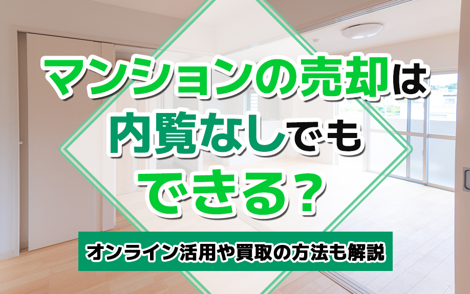マンションの売却は内覧なしでもできる？オンライン活用や買取り方法も解説