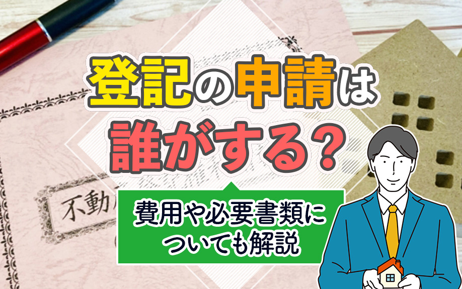 登記の申請は誰がする？費用や必要書類についても解説