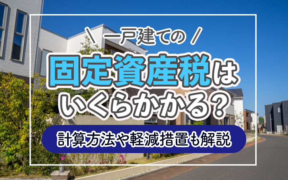 一戸建ての固定資産税はいくらかかる？計算方法や軽減措置も解説