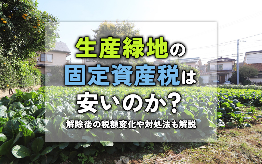 生産緑地の固定資産税は安いのか？解除後の税額変化や対処法も解説