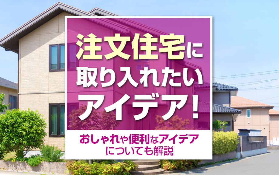 注文住宅に取り入れたいアイデア！おしゃれや便利なアイデアについても解説