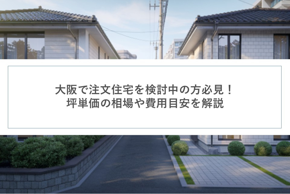 大阪で注文住宅を検討中の方必見！坪単価の相場や費用目安を解説の画像
