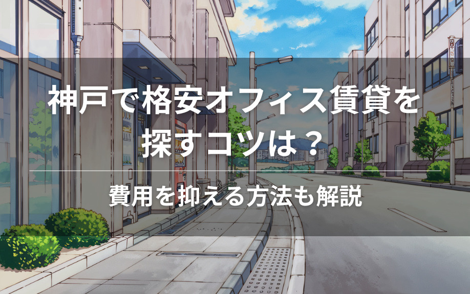神戸で格安オフィス賃貸を探すコツは？費用を抑える方法も解説の画像