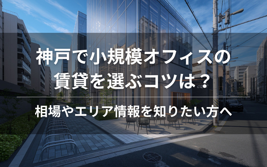 神戸で小規模オフィスの賃貸を選ぶコツは？相場やエリア情報を知りたい方への画像
