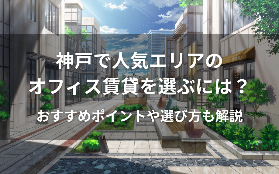 神戸で人気エリアのオフィス賃貸を選ぶには？おすすめポイントや選び方も解説の画像