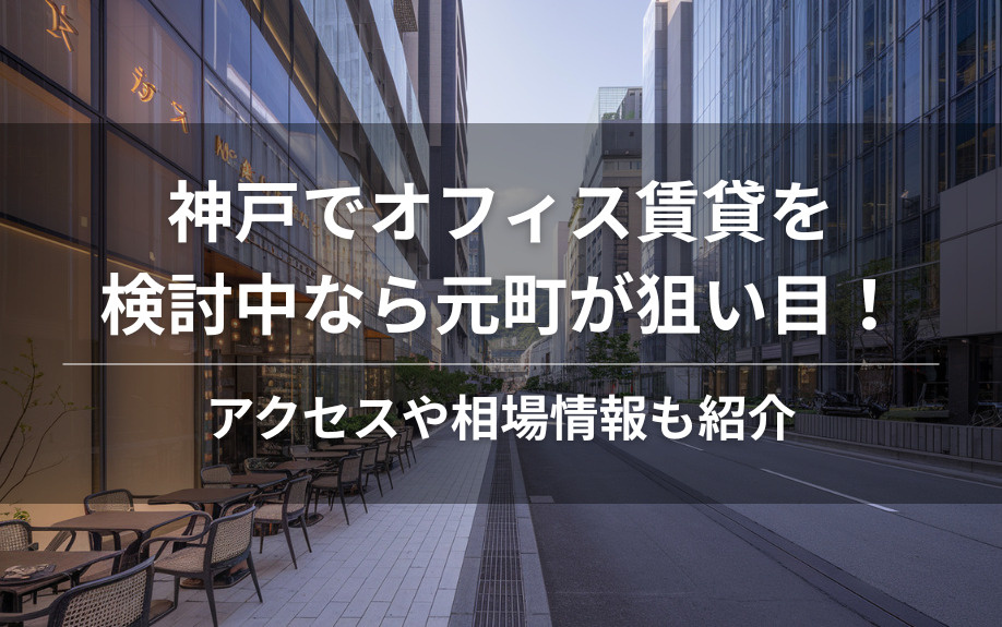神戸でオフィス賃貸を検討中なら元町が狙い目！アクセスや相場情報も紹介の画像