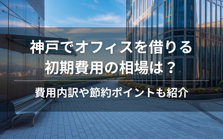 神戸でオフィスを借りる初期費用の相場は？費用内訳や節約ポイントも紹介の画像