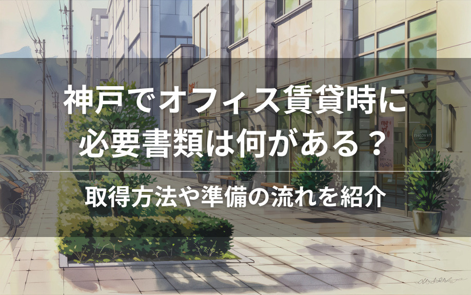 神戸でオフィス賃貸時に必要書類は何がある？取得方法や準備の流れを紹介の画像