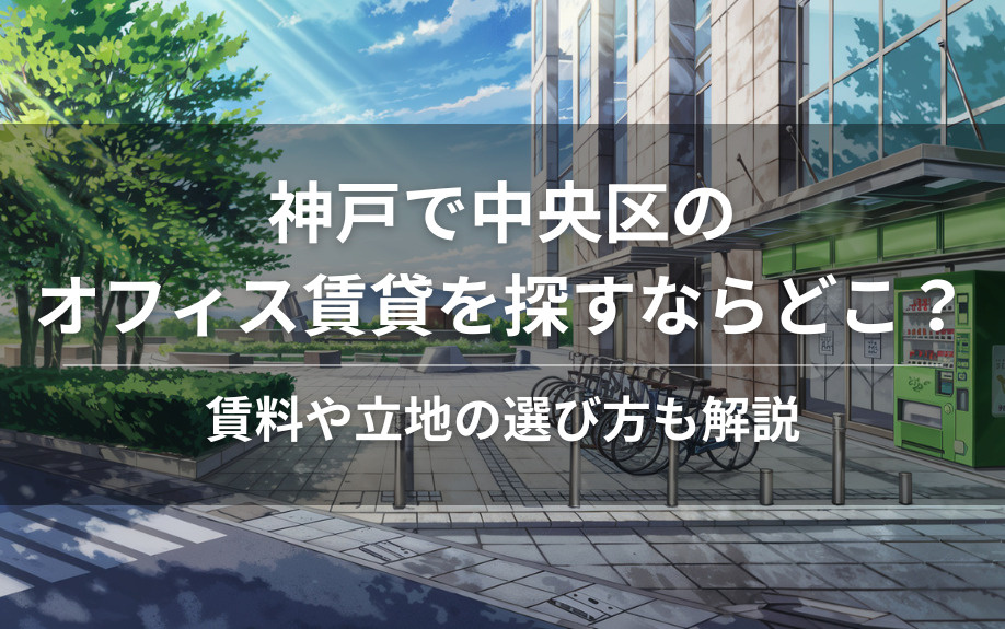 神戸で中央区のオフィス賃貸を探すならどこ?賃料や立地の選び方も解説の画像