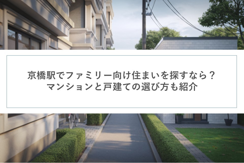 京橋駅でファミリー向け住まいを探すなら？マンションと戸建ての選び方も紹介の画像