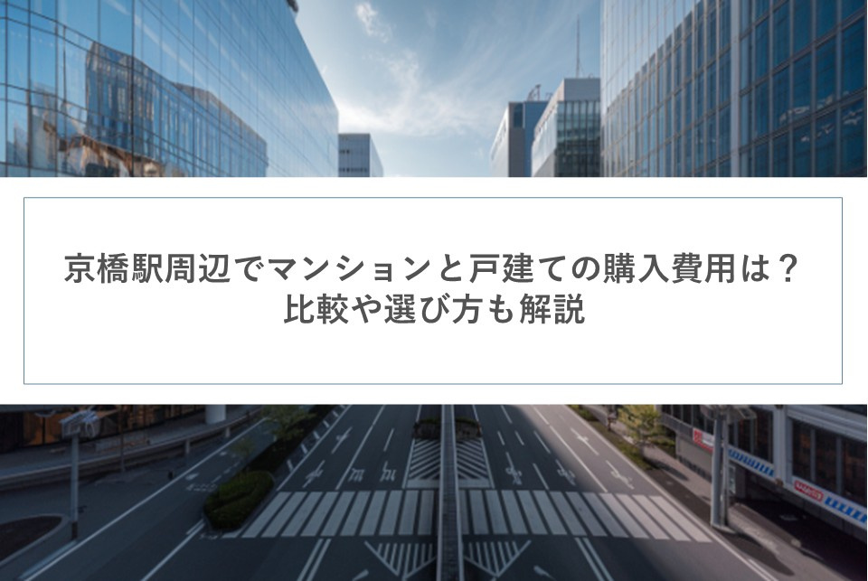 京橋駅周辺でマンションと戸建ての購入費用は？比較や選び方も解説の画像