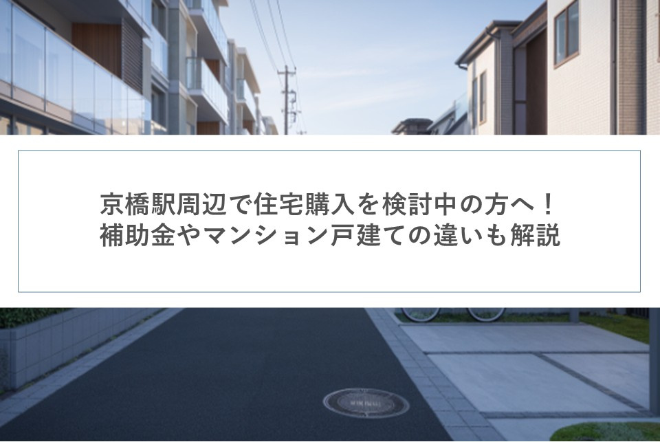 京橋駅周辺で住宅購入を検討中の方へ！補助金やマンション戸建ての違いも解説の画像
