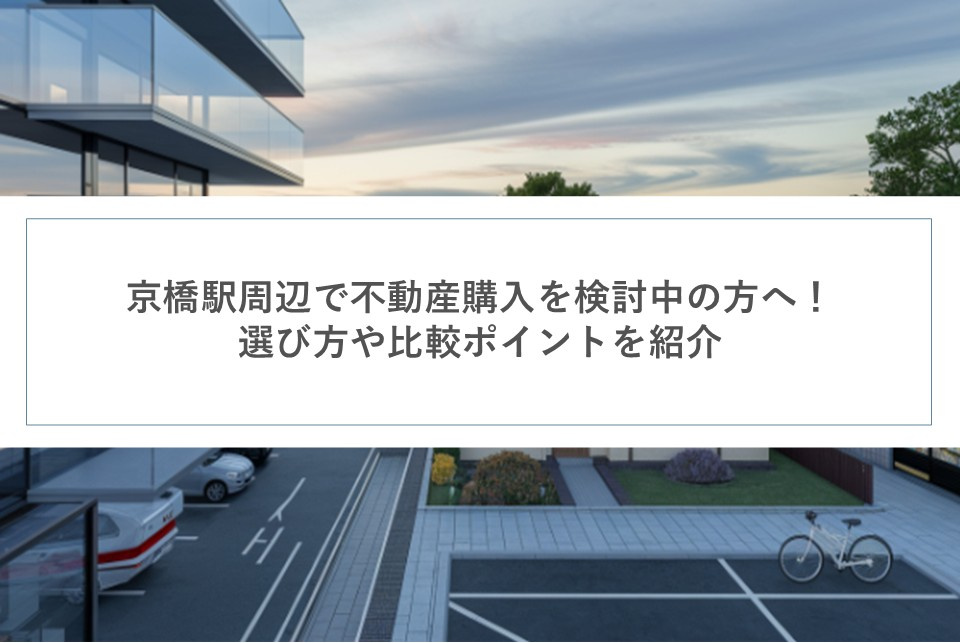 京橋駅周辺で不動産購入を検討中の方へ！選び方や比較ポイントを紹介の画像