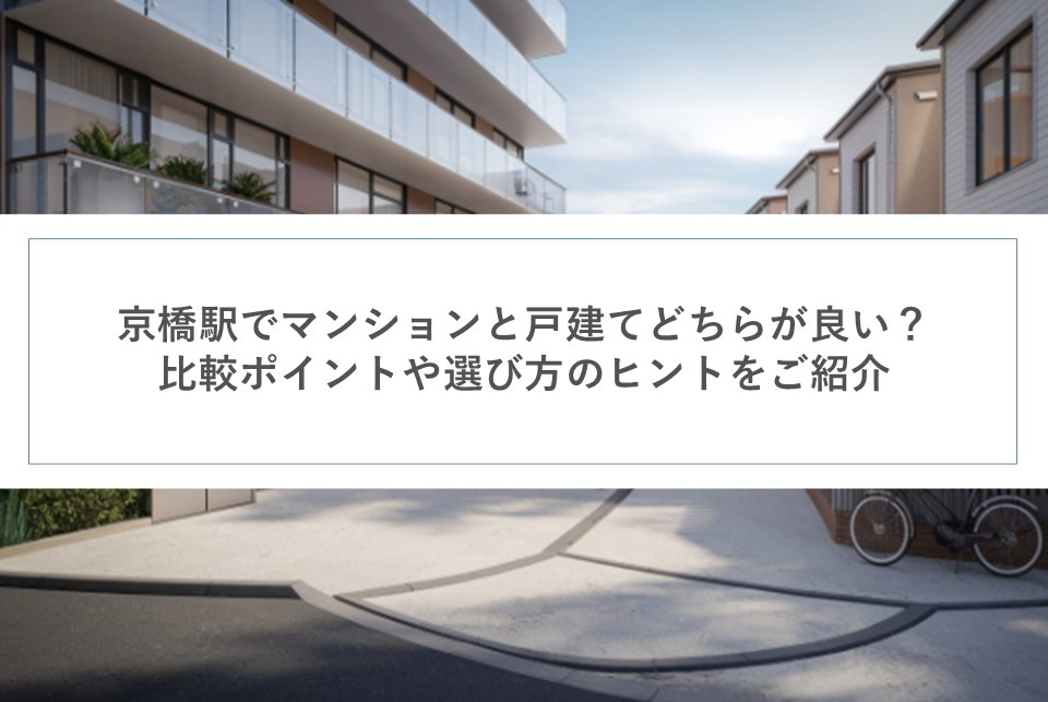 京橋駅でマンションと戸建てどちらが良い？比較ポイントや選び方のヒントをご紹介の画像