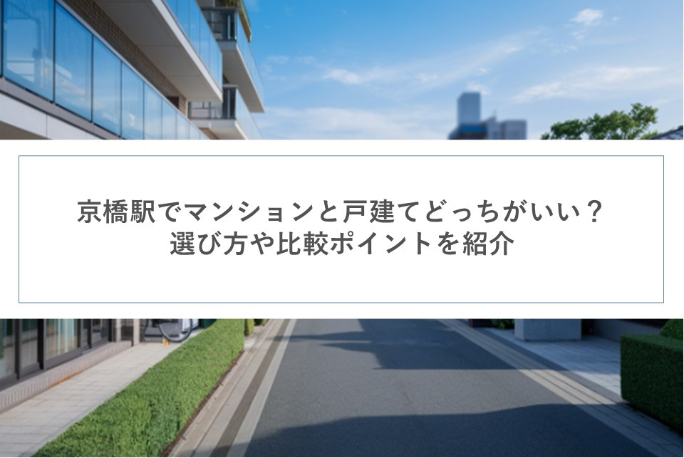京橋駅でマンションと戸建てどっちがいい？選び方や比較ポイントを紹介の画像