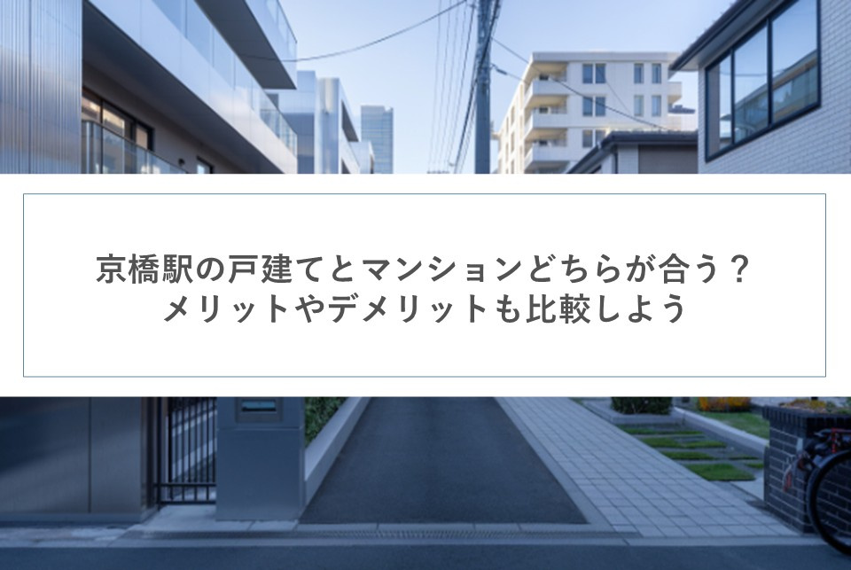 京橋駅の戸建てとマンションどちらが合う？メリットやデメリットも比較しようの画像