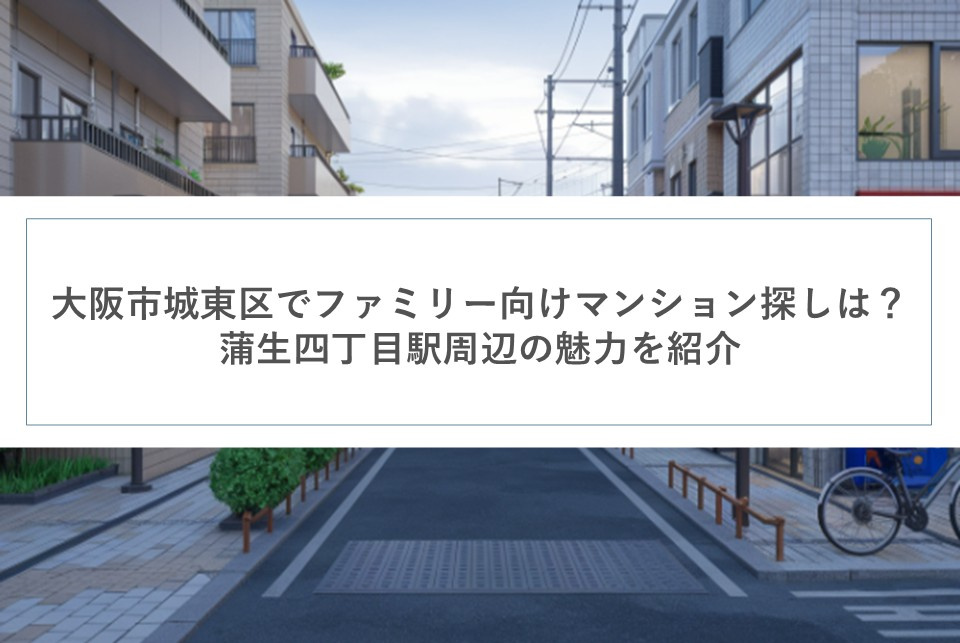 大阪市城東区でファミリー向けマンション探しは？蒲生四丁目駅周辺の魅力を紹介の画像