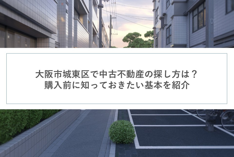 大阪市城東区で中古不動産の探し方は？購入前に知っておきたい基本を紹介の画像