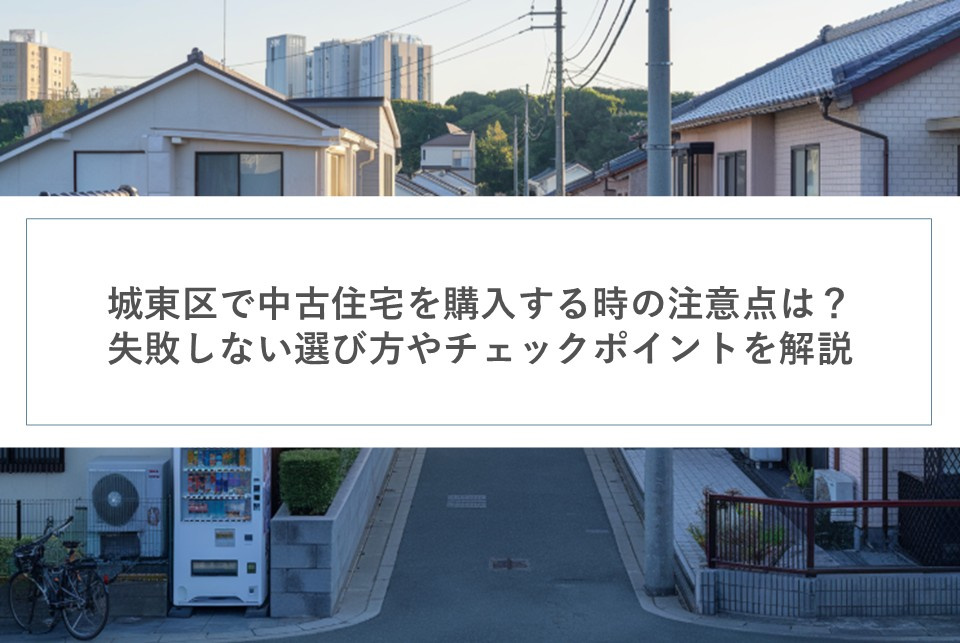 城東区で中古住宅を購入する時の注意点は？失敗しない選び方やチェックポイントを解説の画像