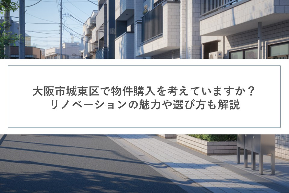 大阪市城東区で物件購入を考えていますか？リノベーションの魅力や選び方も解説の画像