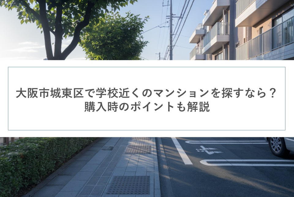 大阪市城東区で学校近くのマンションを探すなら？購入時のポイントも解説の画像