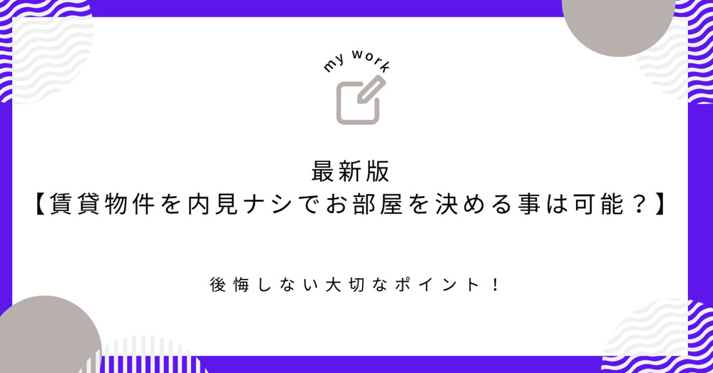 最新版【賃貸物件を内見ナシでお部屋を決める事は可能？】後悔しない大切なポイント！の画像