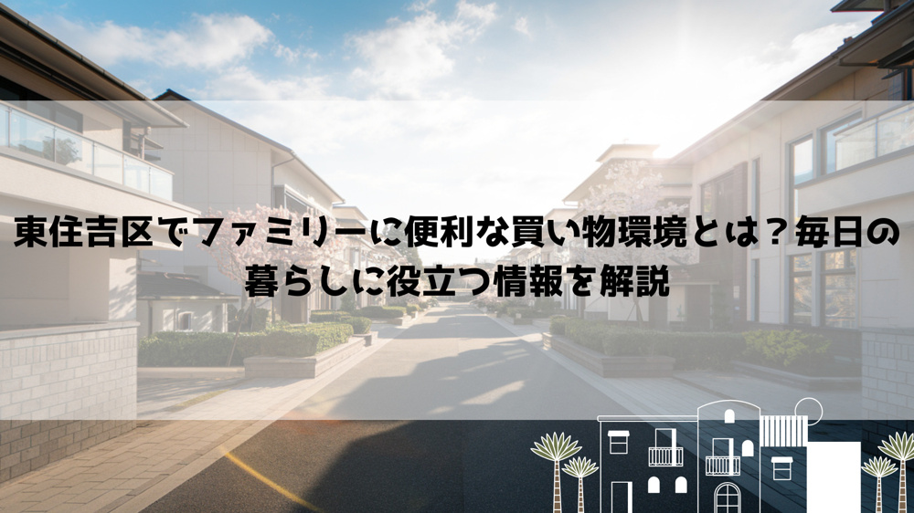 東住吉区でファミリーに便利な買い物環境とは？毎日の暮らしに役立つ情報を解説の画像