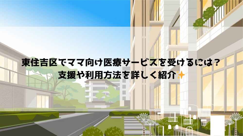 東住吉区でママ向け医療サービスを受けるには？支援や利用方法を詳しく紹介の画像