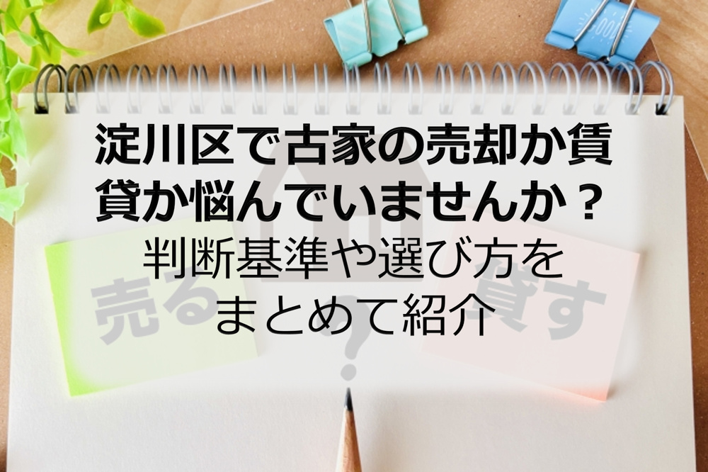 淀川区で古家の売却か賃貸か悩んでいませんか？判断基準や選び方をまとめて紹介の画像