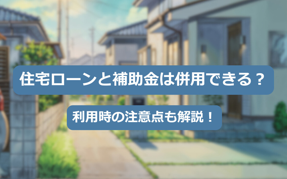 【2025年】住宅ローンと補助金は併用できる？利用時の注意点も解説の画像