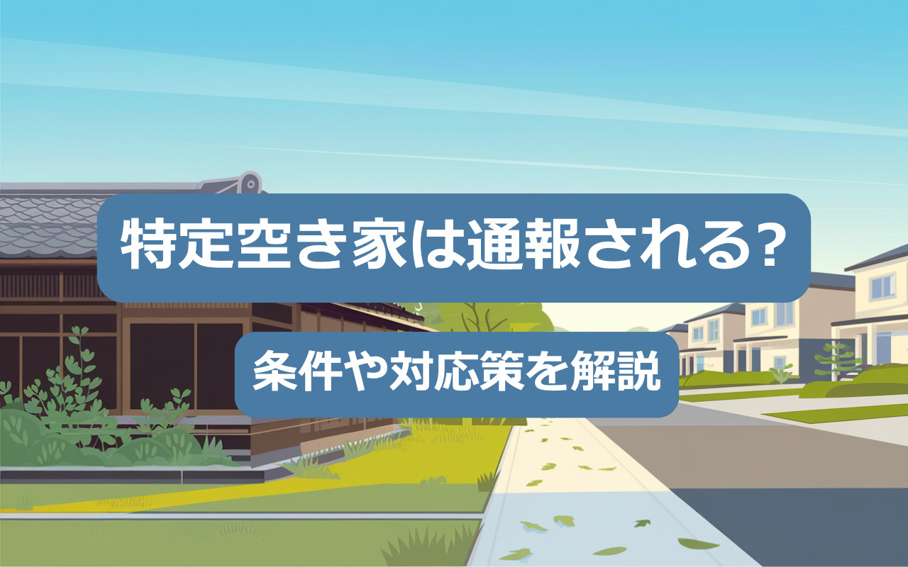 特定空き家は通報される？条件や対応策を解説