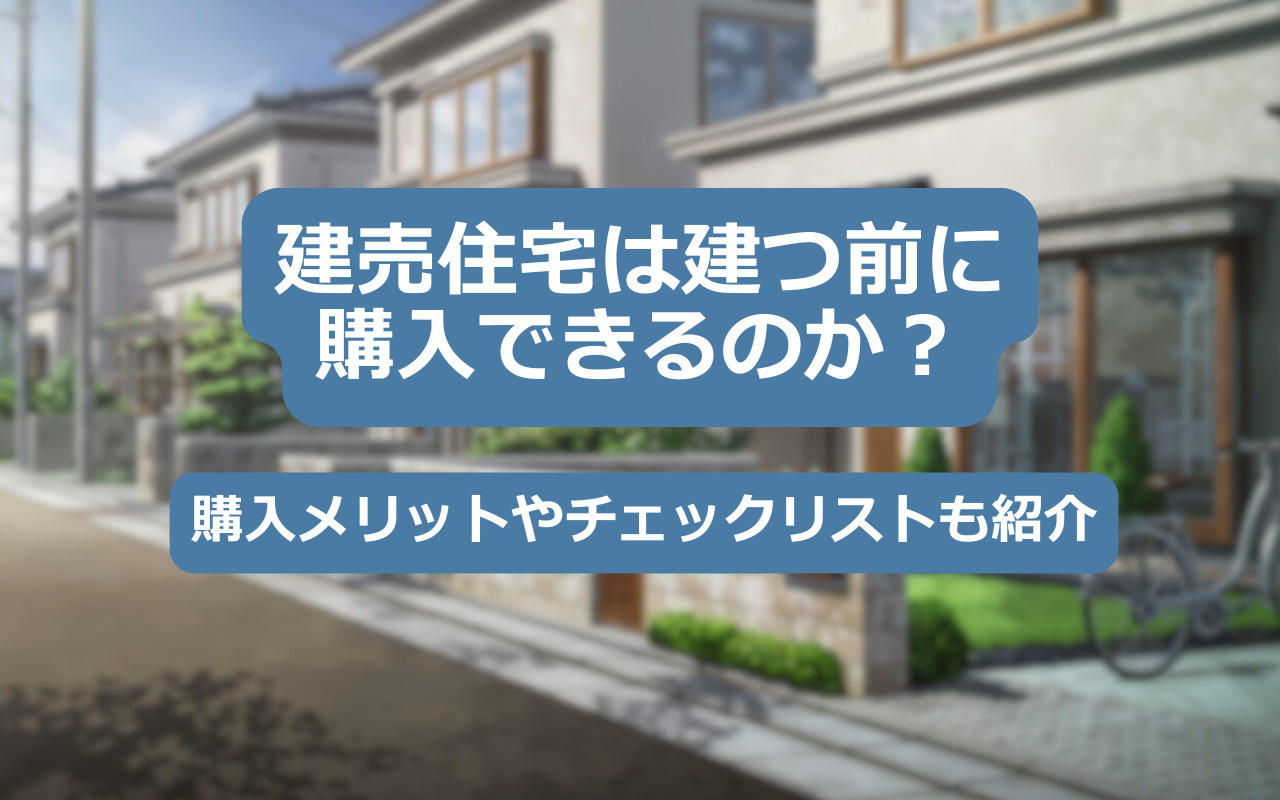 【2025年】建売住宅は建つ前に購入できるのか？購入メリットやチェックリストも紹介の画像