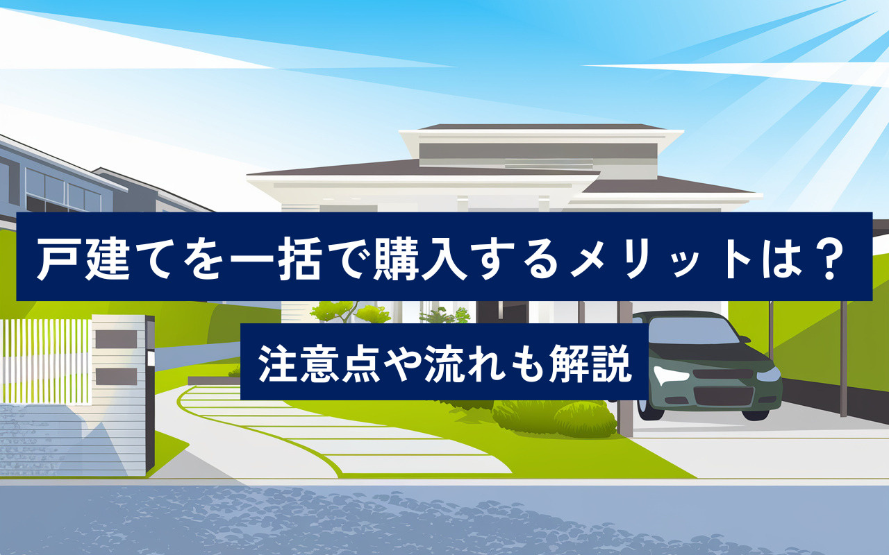戸建てを一括で購入するメリットは？注意点や流れも解説