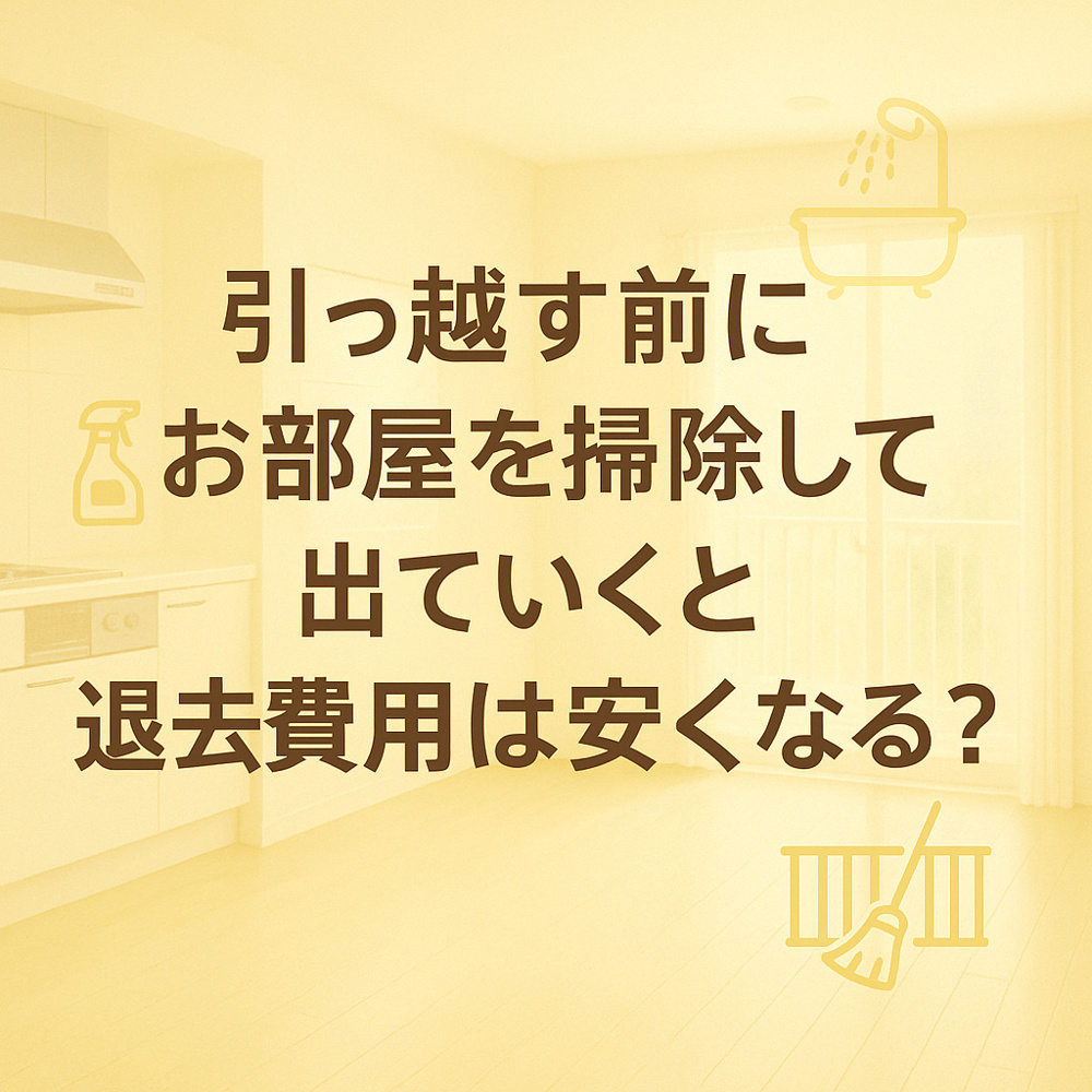 引っ越す前にお部屋を掃除して出ていくと退去費用は安くなる？の画像