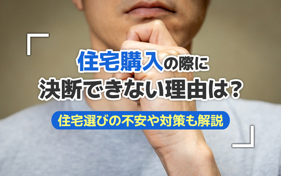 住宅購入の際に決断できない理由は？住宅選びの不安や対策も解説の画像