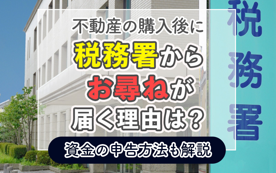 不動産の購入後に税務署からお尋ねが届く理由は？資金の申告方法も解説