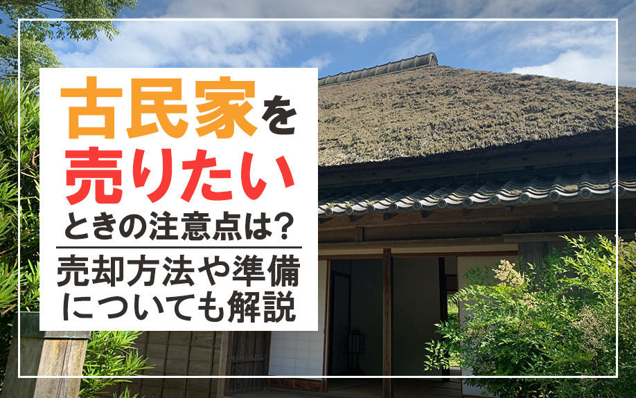 古民家を売りたいときの注意点は？売却方法や準備についても解説