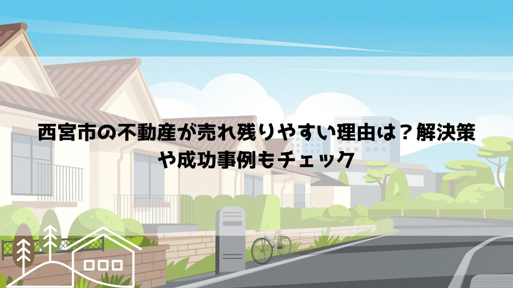 西宮市の不動産が売れ残りやすい理由は？解決策や成功事例もチェックの画像